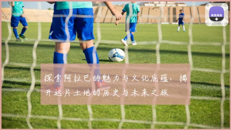 探索阿拉巴的魅力与文化底蕴，揭开这片土地的历史与未来之旅