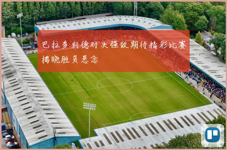 巴拉多利德对决强敌期待精彩比赛揭晓胜负悬念