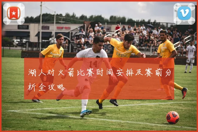 湖人对火箭比赛时间安排及赛前分析全攻略