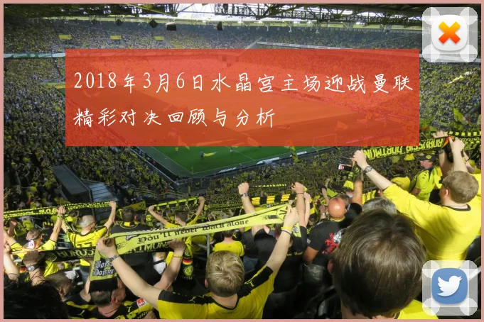 2018年3月6日水晶宫主场迎战曼联精彩对决回顾与分析