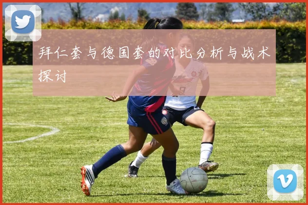 拜仁套与德国套的对比分析与战术探讨