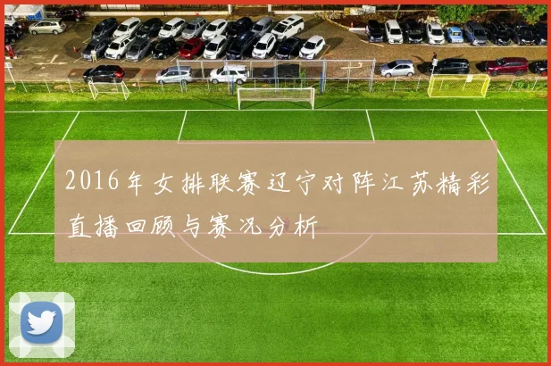 2016年女排联赛辽宁对阵江苏精彩直播回顾与赛况分析
