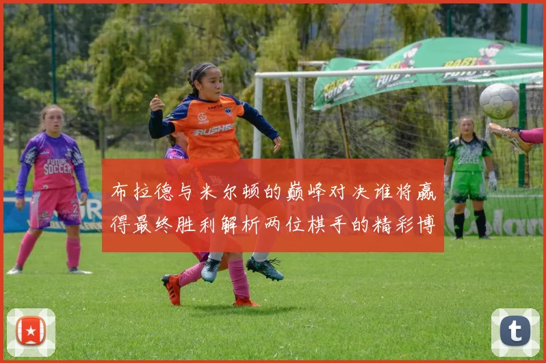 布拉德与米尔顿的巅峰对决谁将赢得最终胜利解析两位棋手的精彩博弈