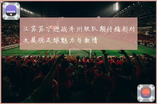 江苏苏宁迎战济州联队期待精彩对决展现足球魅力与激情