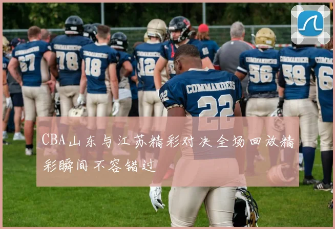 CBA山东与江苏精彩对决全场回放精彩瞬间不容错过