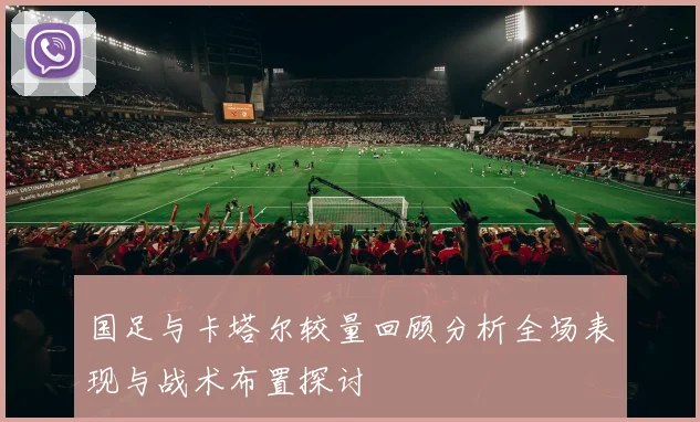 国足与卡塔尔较量回顾分析全场表现与战术布置探讨