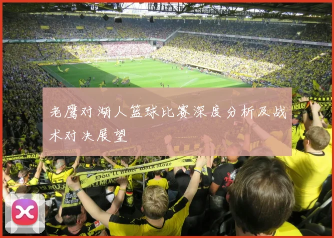 老鹰对湖人篮球比赛深度分析及战术对决展望