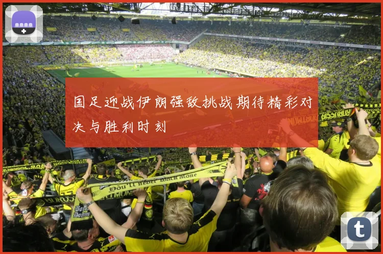 国足迎战伊朗强敌挑战期待精彩对决与胜利时刻