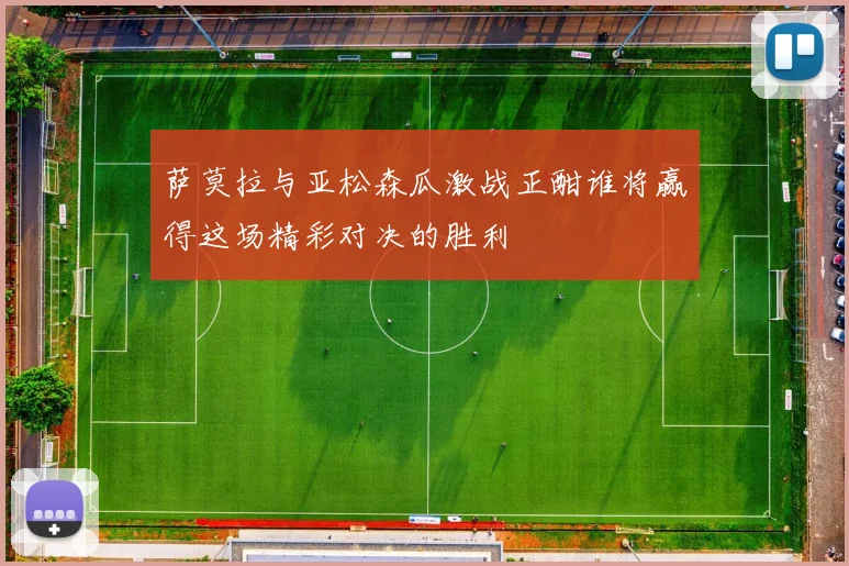 萨莫拉与亚松森瓜激战正酣谁将赢得这场精彩对决的胜利