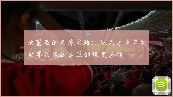 坎塞洛的足球之路：从天才少年到世界顶级边后卫的蜕变历程