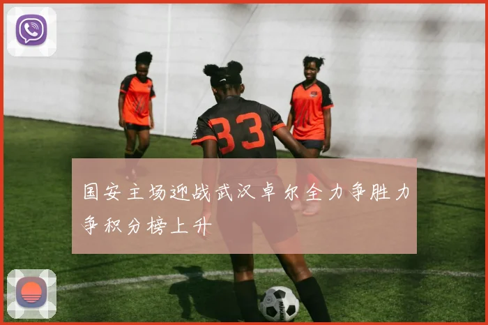 国安主场迎战武汉卓尔全力争胜力争积分榜上升