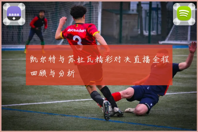 凯尔特与苏杜瓦精彩对决直播全程回顾与分析