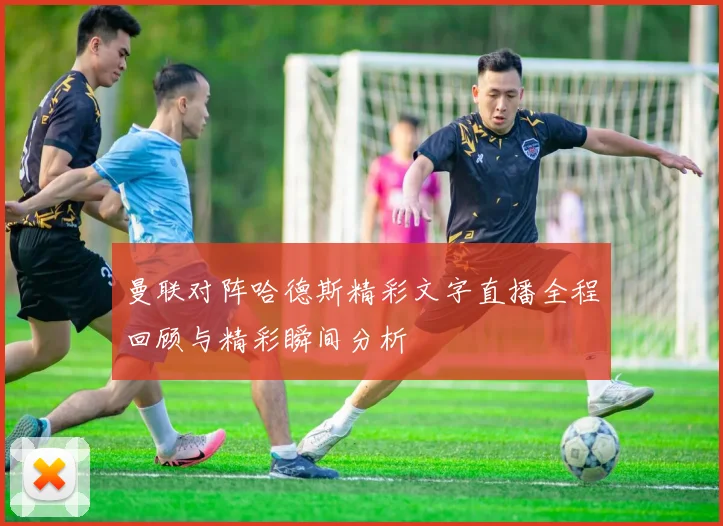 曼联对阵哈德斯精彩文字直播全程回顾与精彩瞬间分析