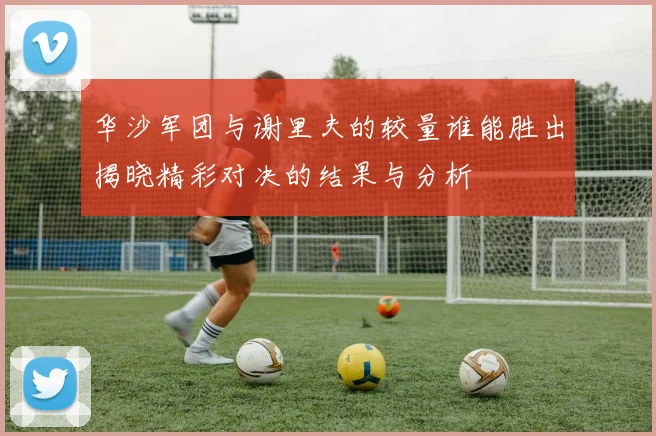 华沙军团与谢里夫的较量谁能胜出揭晓精彩对决的结果与分析