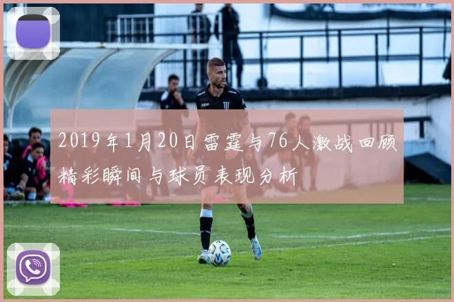 2019年1月20日雷霆与76人激战回顾精彩瞬间与球员表现分析